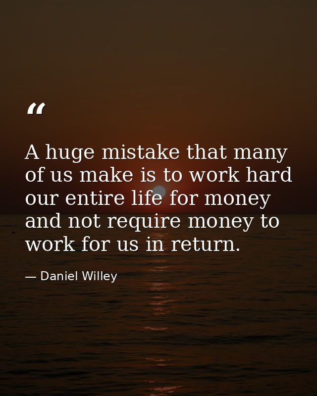 A huge mistake that many of us make is to work hard our entire life for money and not require money to work for us in re — Daniel Willey