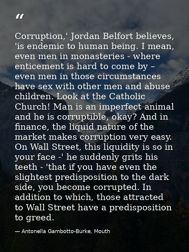 Corruption,' Jordan Belfort believes, 'is endemic to human being. I mean, even men in monasteries - where enticement is  — Antonella Gambotto-Burke, Mouth