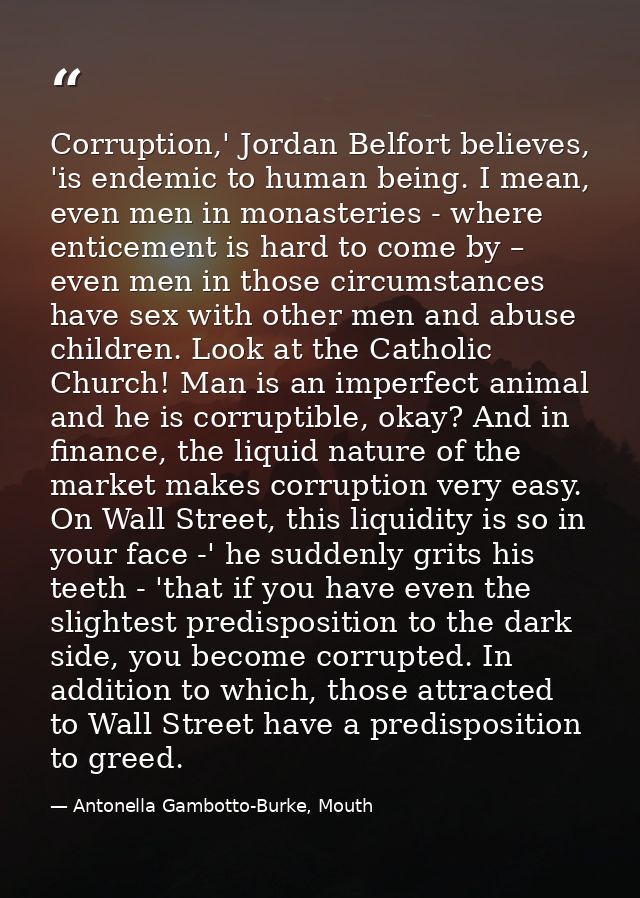 Corruption,' Jordan Belfort believes, 'is endemic to human being. I mean, even men in monasteries - where enticement is  — Antonella Gambotto-Burke, Mouth