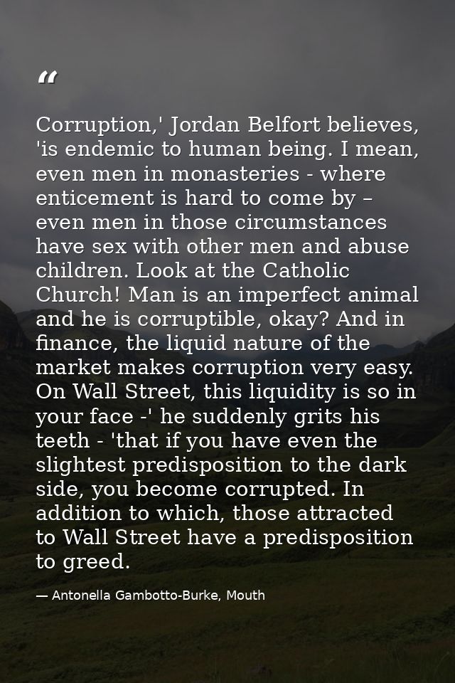 Corruption,' Jordan Belfort believes, 'is endemic to human being. I mean, even men in monasteries - where enticement is  — Antonella Gambotto-Burke, Mouth