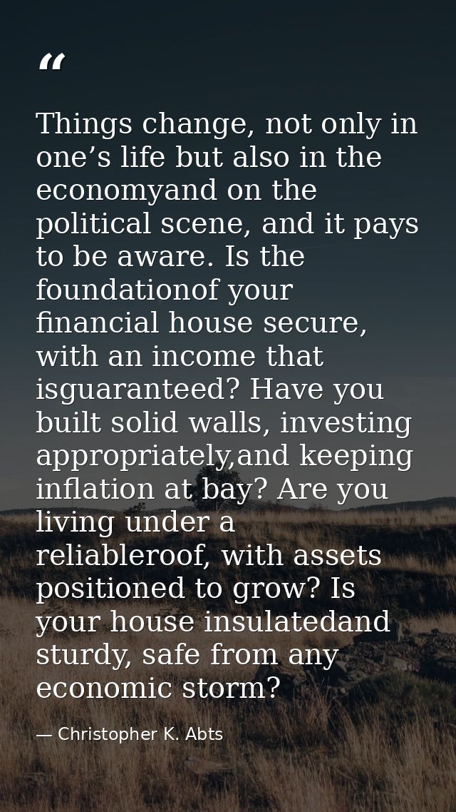 Things change, not only in one’s life but also in the economyand on the political scene, and it pays to be aware. Is the — Christopher K. Abts