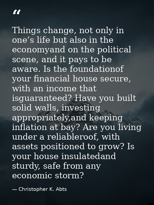 Things change, not only in one’s life but also in the economyand on the political scene, and it pays to be aware. Is the — Christopher K. Abts
