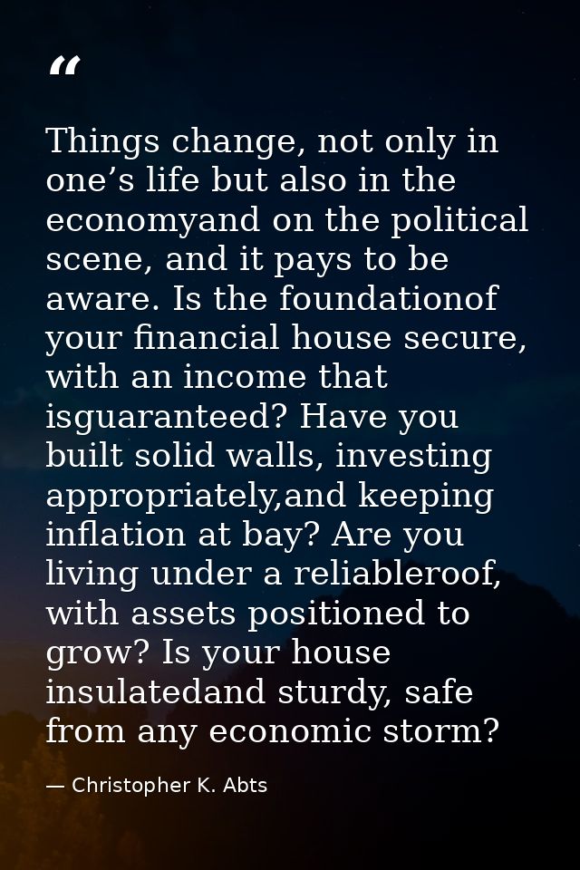 Things change, not only in one’s life but also in the economyand on the political scene, and it pays to be aware. Is the — Christopher K. Abts