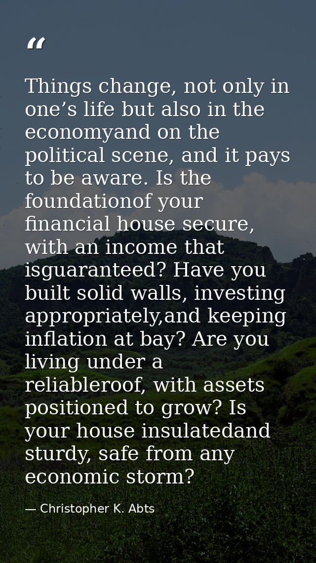Things change, not only in one’s life but also in the economyand on the political scene, and it pays to be aware. Is the — Christopher K. Abts