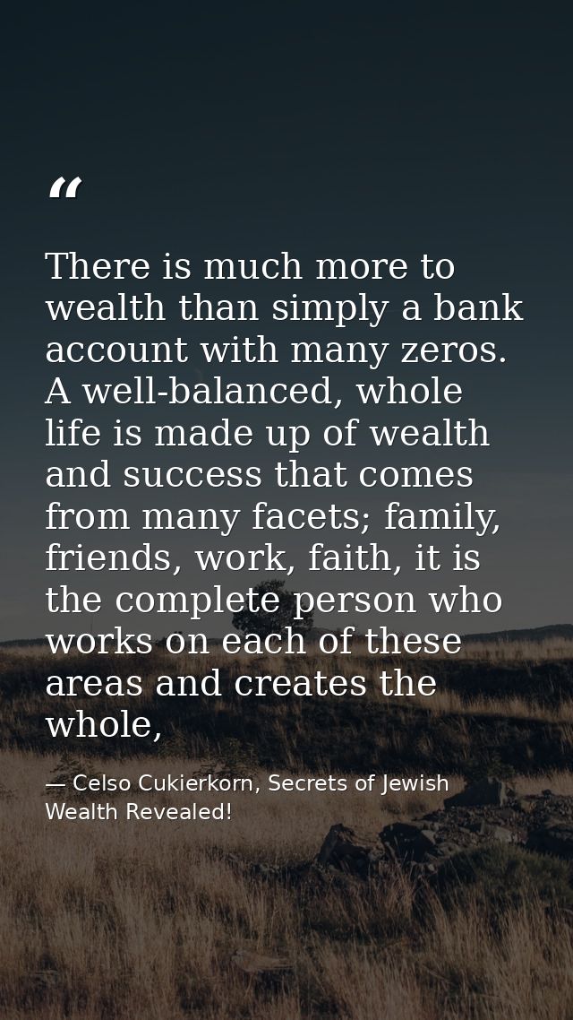 There is much more to wealth than simply a bank account with many zeros. A well-balanced, whole life is made up of wealt — Celso Cukierkorn, Secrets of Jewish Wealth Revealed!