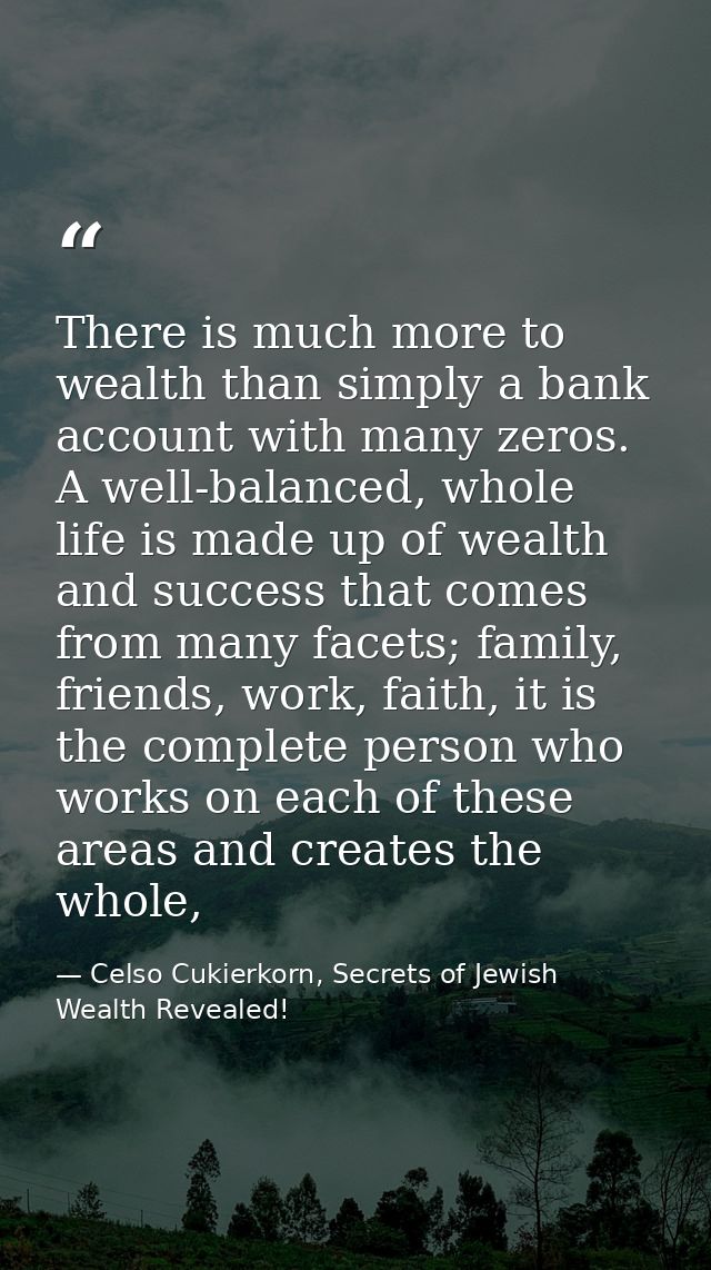 There is much more to wealth than simply a bank account with many zeros. A well-balanced, whole life is made up of wealt — Celso Cukierkorn, Secrets of Jewish Wealth Revealed!