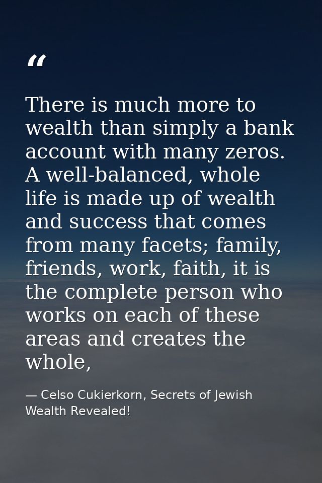 There is much more to wealth than simply a bank account with many zeros. A well-balanced, whole life is made up of wealt — Celso Cukierkorn, Secrets of Jewish Wealth Revealed!