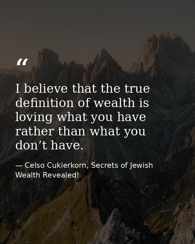 I believe that the true definition of wealth is loving what you have rather than what you don’t have. — Celso Cukierkorn, Secrets of Jewish Wealth Revealed!