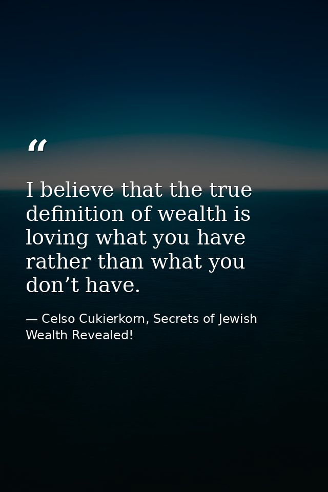 I believe that the true definition of wealth is loving what you have rather than what you don’t have. — Celso Cukierkorn, Secrets of Jewish Wealth Revealed!