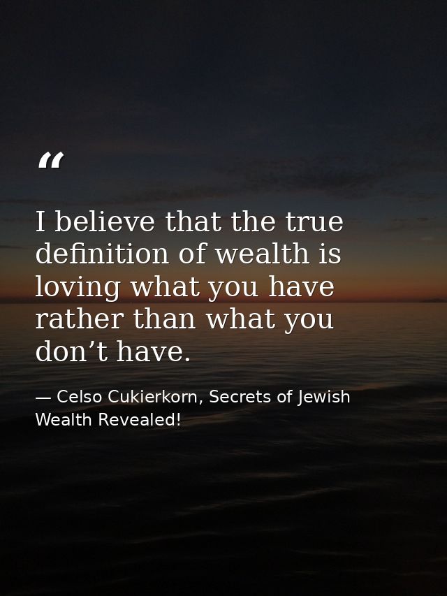 I believe that the true definition of wealth is loving what you have rather than what you don’t have. — Celso Cukierkorn, Secrets of Jewish Wealth Revealed!