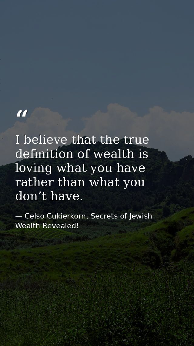I believe that the true definition of wealth is loving what you have rather than what you don’t have. — Celso Cukierkorn, Secrets of Jewish Wealth Revealed!