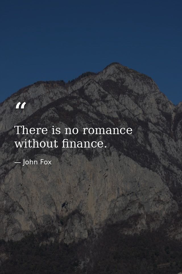 There is no romance without finance. — John Fox