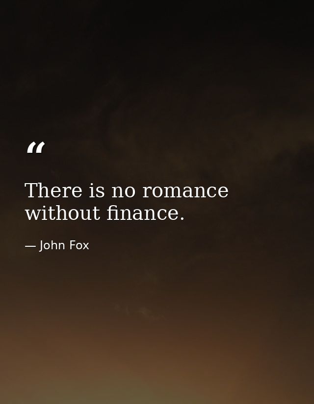 There is no romance without finance. — John Fox