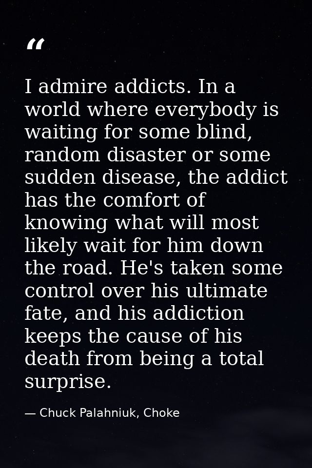 I admire addicts. In a world where everybody is waiting for some blind, random disaster or some sudden disease, the addi — Chuck Palahniuk, Choke