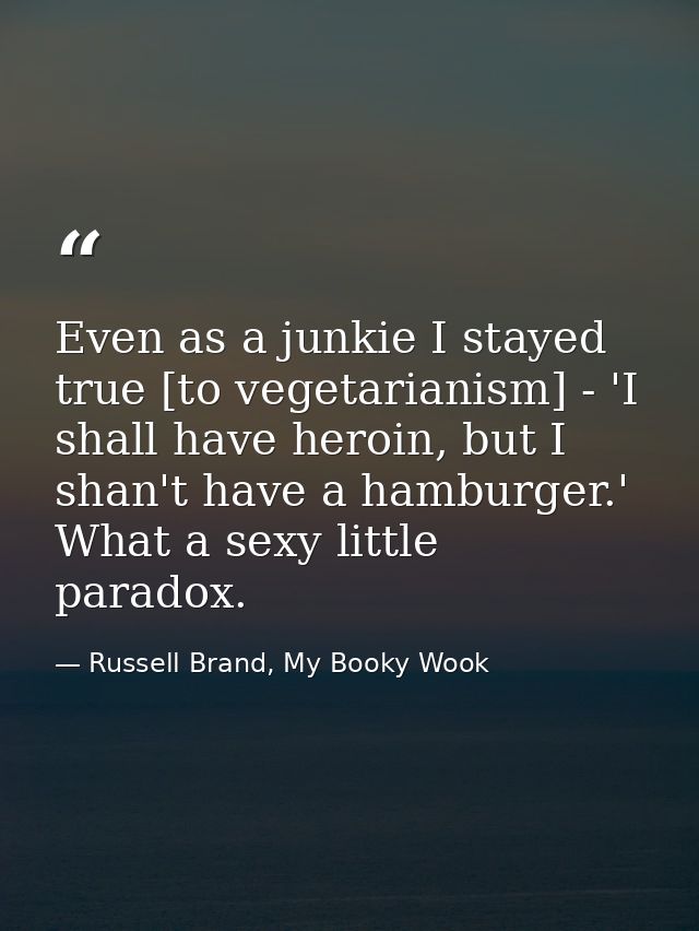 Even as a junkie I stayed true [to vegetarianism] - 'I shall have heroin, but I shan't have a hamburger.' What a sexy li — Russell Brand, My Booky Wook