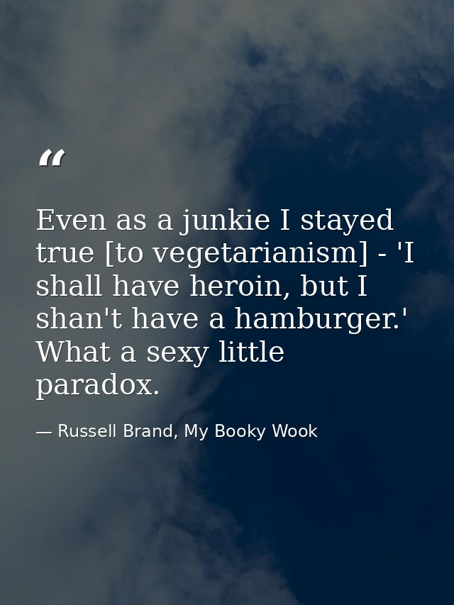 Even as a junkie I stayed true [to vegetarianism] - 'I shall have heroin, but I shan't have a hamburger.' What a sexy li — Russell Brand, My Booky Wook