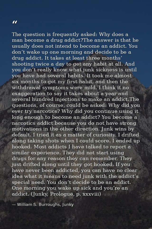 The question is frequently asked: Why does a man become a drug addict?The answer is that he usually does not intend to b — William S. Burroughs, Junky