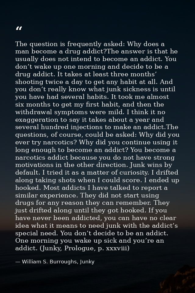 The question is frequently asked: Why does a man become a drug addict?The answer is that he usually does not intend to b — William S. Burroughs, Junky