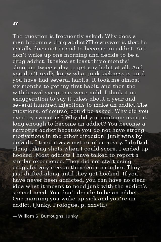 The question is frequently asked: Why does a man become a drug addict?The answer is that he usually does not intend to b — William S. Burroughs, Junky