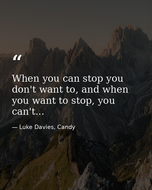 When you can stop you don't want to, and when you want to stop, you can't... — Luke Davies, Candy