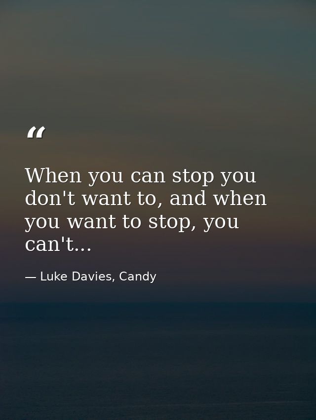 When you can stop you don't want to, and when you want to stop, you can't... — Luke Davies, Candy