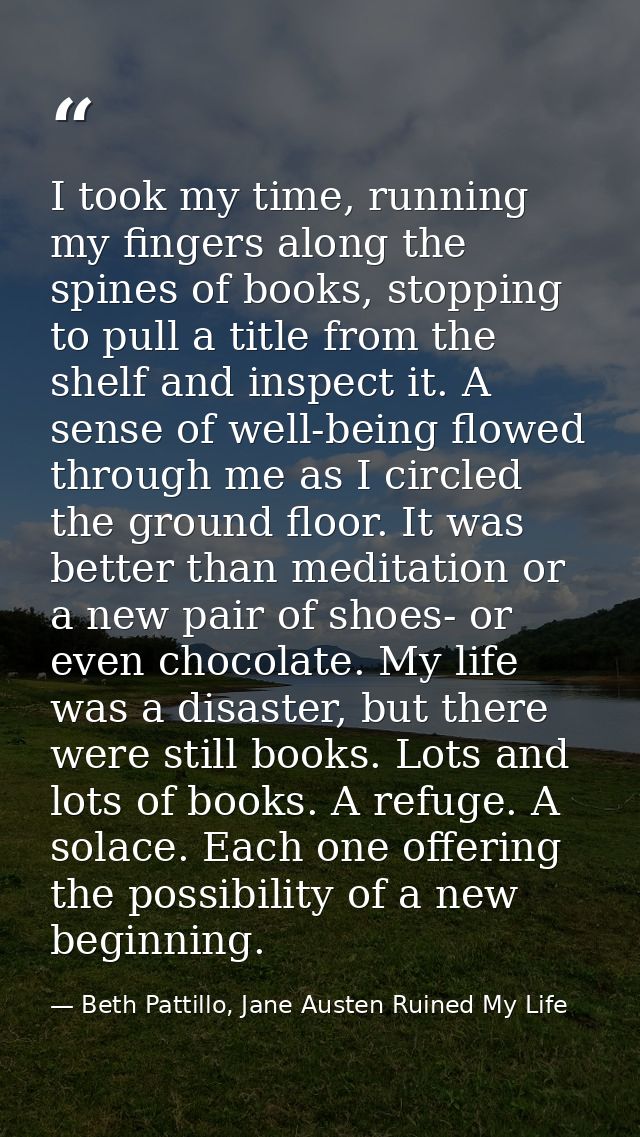 I took my time, running my fingers along the spines of books, stopping to pull a title from the shelf and inspect it. A  — Beth Pattillo, Jane Austen Ruined My Life