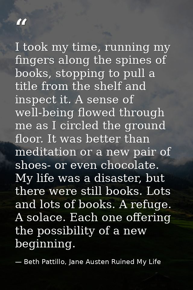 I took my time, running my fingers along the spines of books, stopping to pull a title from the shelf and inspect it. A  — Beth Pattillo, Jane Austen Ruined My Life