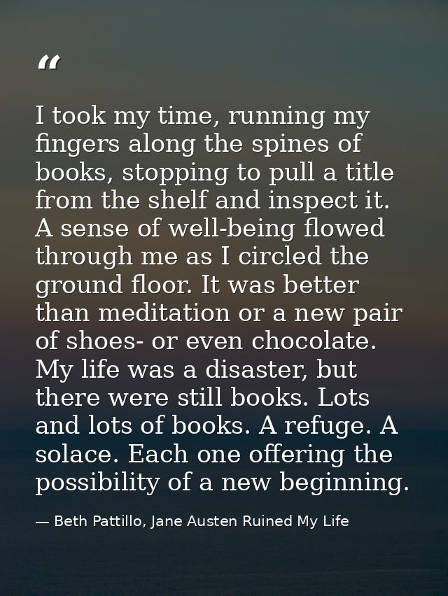I took my time, running my fingers along the spines of books, stopping to pull a title from the shelf and inspect it. A  — Beth Pattillo, Jane Austen Ruined My Life