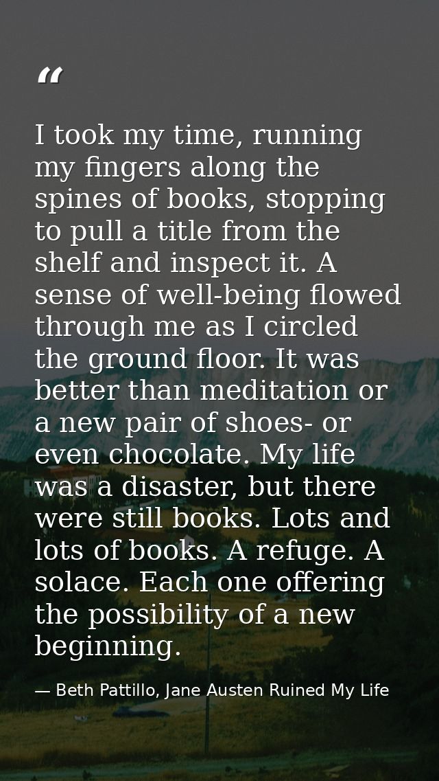 I took my time, running my fingers along the spines of books, stopping to pull a title from the shelf and inspect it. A  — Beth Pattillo, Jane Austen Ruined My Life