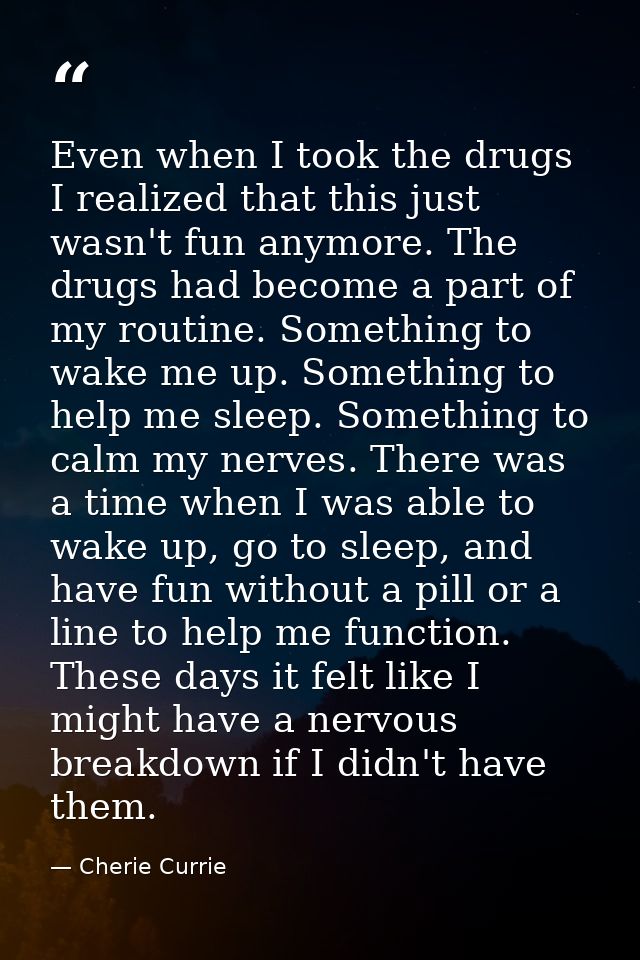Even when I took the drugs I realized that this just wasn't fun anymore. The drugs had become a part of my routine. Some — Cherie Currie