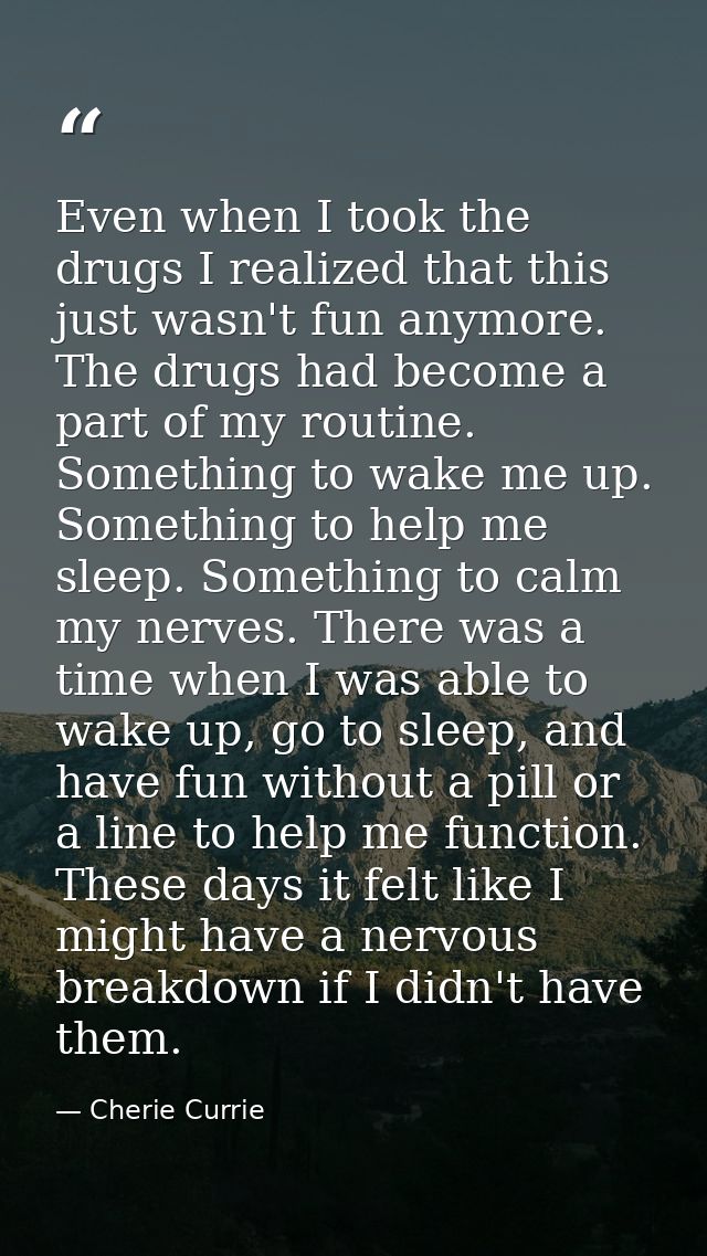 Even when I took the drugs I realized that this just wasn't fun anymore. The drugs had become a part of my routine. Some — Cherie Currie