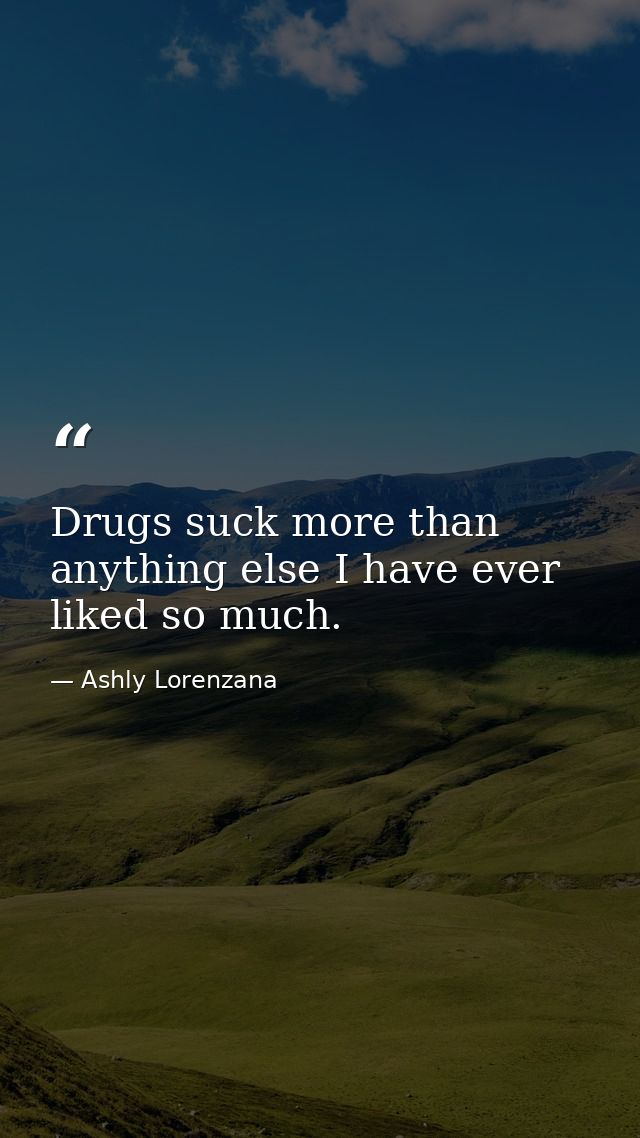 Drugs suck more than anything else I have ever liked so much. — Ashly Lorenzana