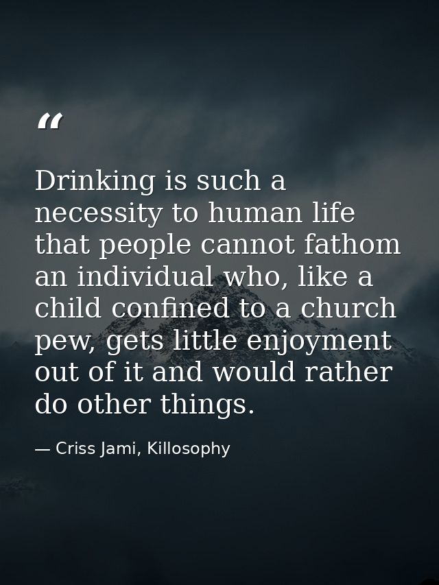 Drinking is such a necessity to human life that people cannot fathom an individual who, like a child confined to a churc — Criss Jami, Killosophy