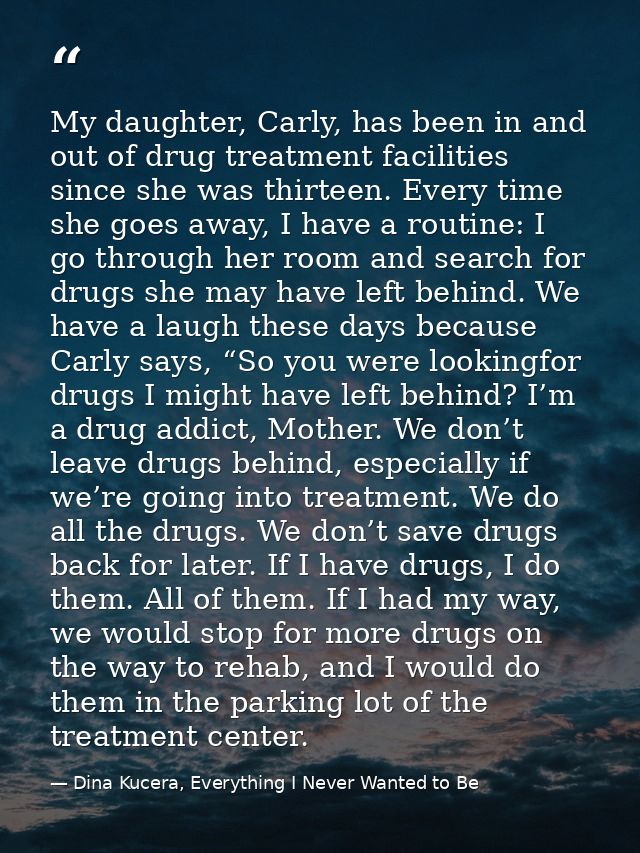 My daughter, Carly, has been in and out of drug treatment facilities since she was thirteen. Every time she goes away, I — Dina Kucera, Everything I Never Wanted to Be