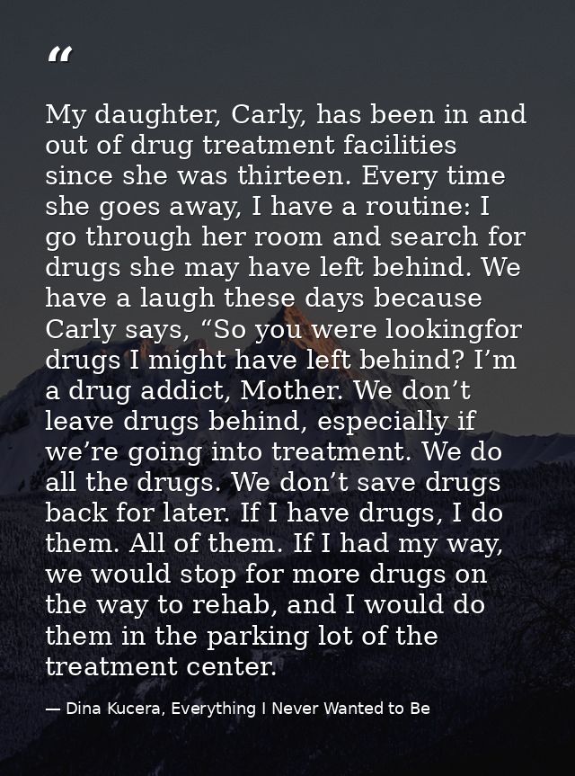 My daughter, Carly, has been in and out of drug treatment facilities since she was thirteen. Every time she goes away, I — Dina Kucera, Everything I Never Wanted to Be