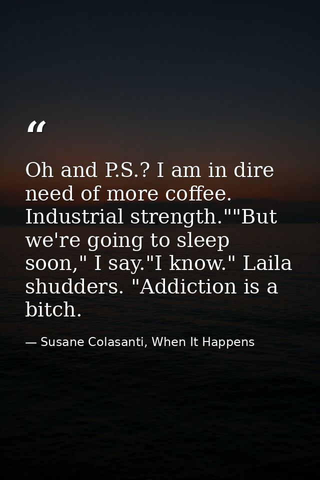 Oh and P.S.? I am in dire need of more coffee. Industrial strength.""But we're going to sleep soon," I say."I know." Lai — Susane Colasanti, When It Happens