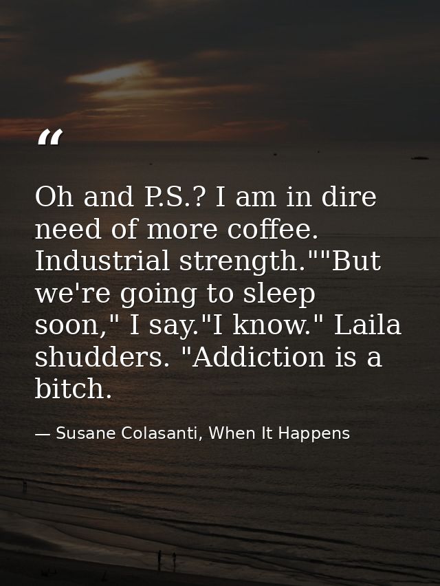 Oh and P.S.? I am in dire need of more coffee. Industrial strength.""But we're going to sleep soon," I say."I know." Lai — Susane Colasanti, When It Happens