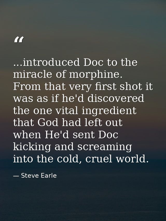 ...introduced Doc to the miracle of morphine. From that very first shot it was as if he'd discovered the one vital ingre — Steve Earle