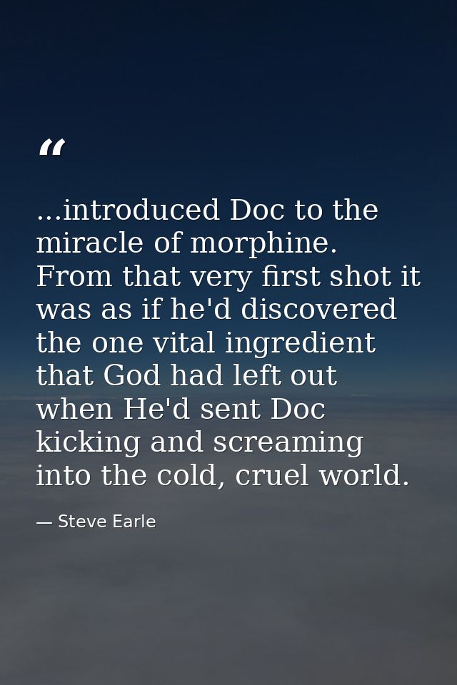 ...introduced Doc to the miracle of morphine. From that very first shot it was as if he'd discovered the one vital ingre — Steve Earle