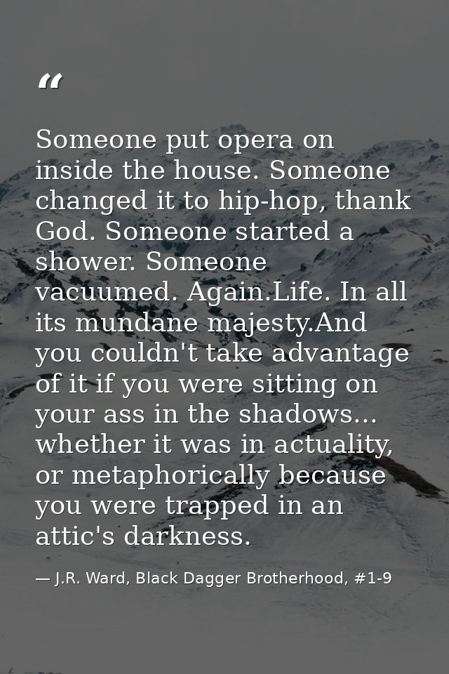 Someone put opera on inside the house. Someone changed it to hip-hop, thank God. Someone started a shower. Someone vacuu — J.R. Ward, Black Dagger Brotherhood, #1-9