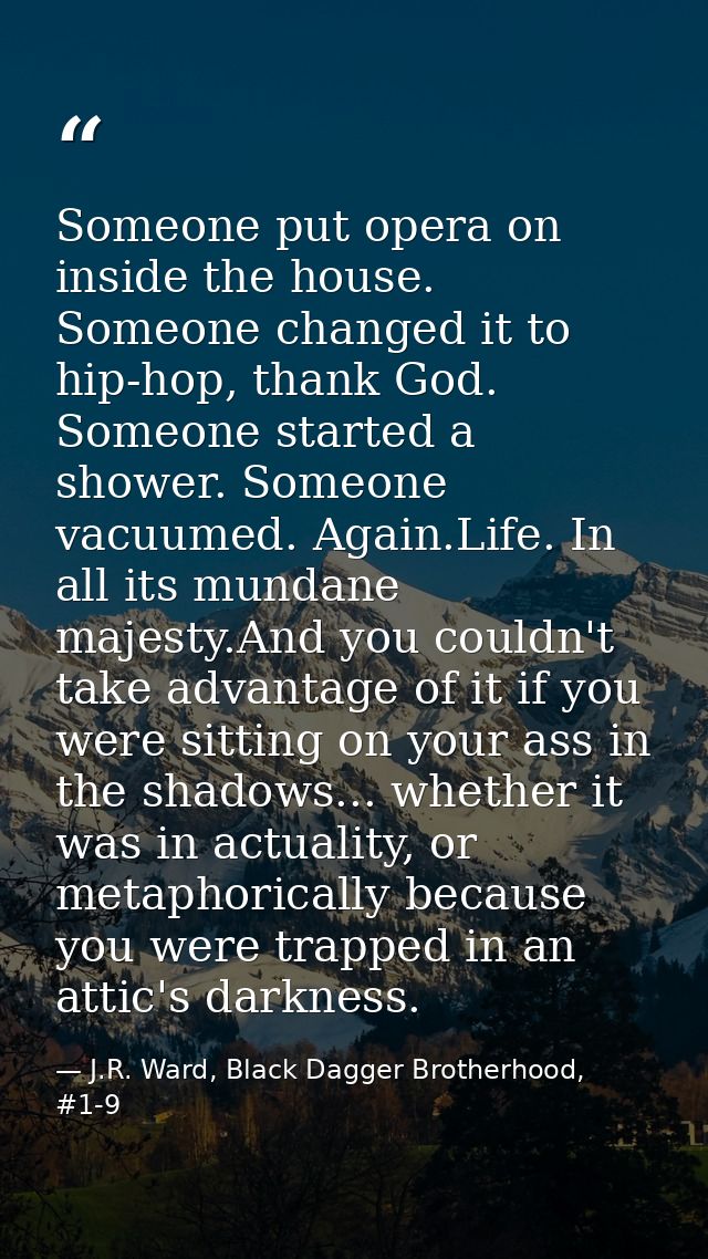 Someone put opera on inside the house. Someone changed it to hip-hop, thank God. Someone started a shower. Someone vacuu — J.R. Ward, Black Dagger Brotherhood, #1-9