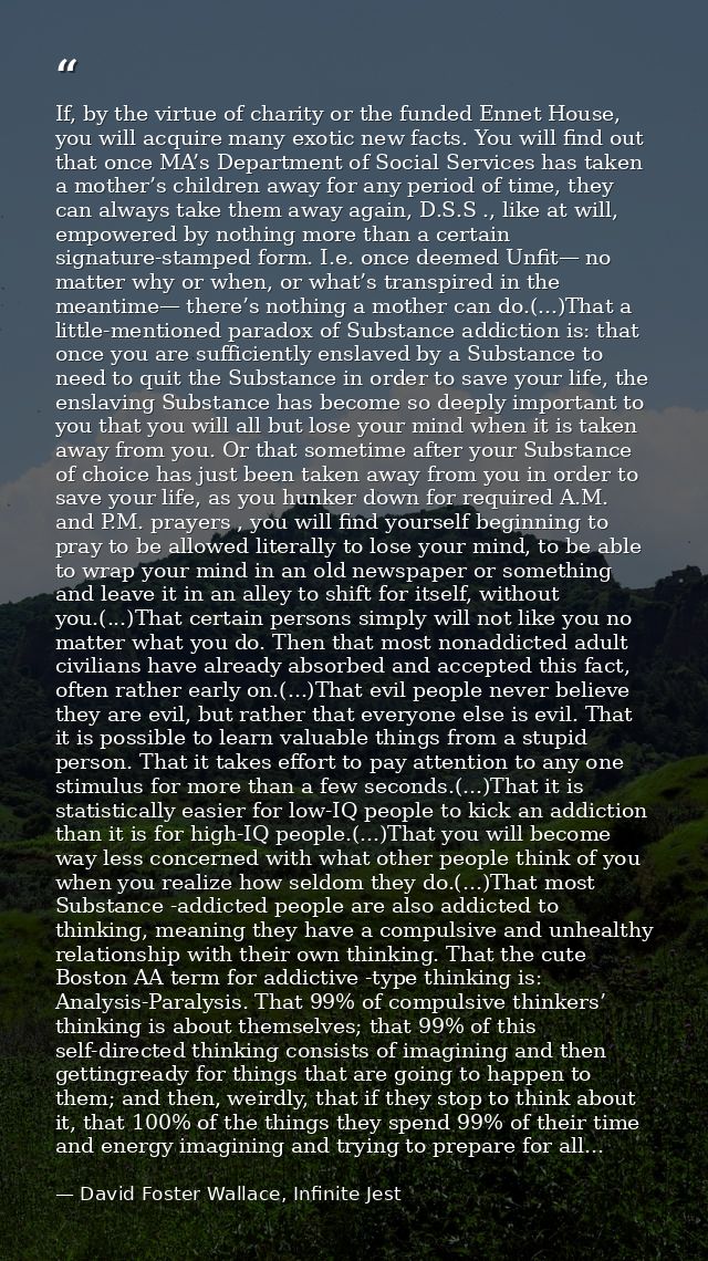 If, by the virtue of charity or the funded Ennet House, you will acquire many exotic new facts. You will find out that o — David Foster Wallace, Infinite Jest