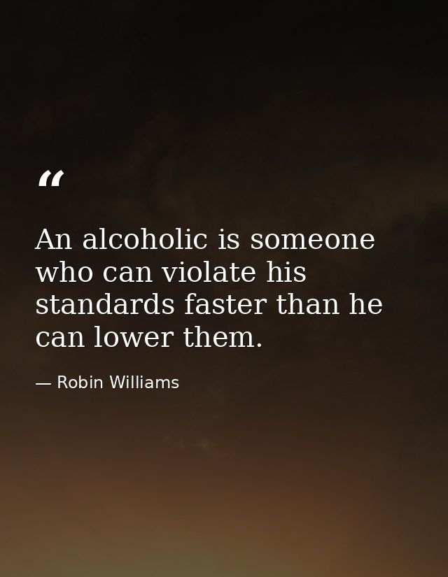 An alcoholic is someone who can violate his standards faster than he can lower them. — Robin Williams