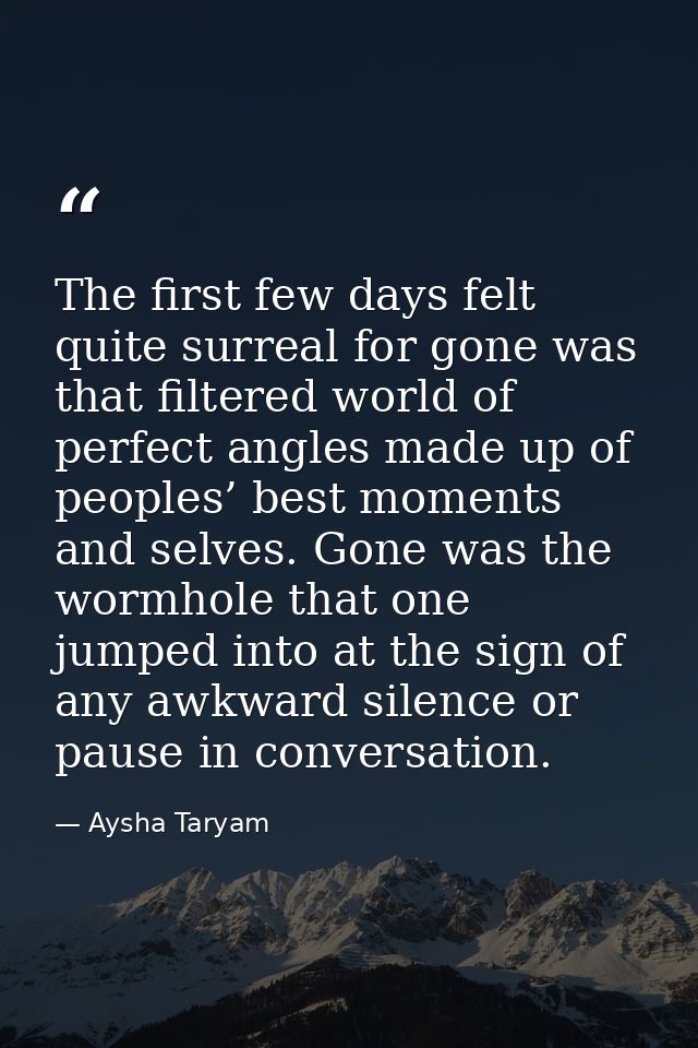 The first few days felt quite surreal for gone was that filtered world of perfect angles made up of peoples’ best moment — Aysha Taryam