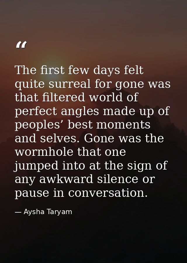 The first few days felt quite surreal for gone was that filtered world of perfect angles made up of peoples’ best moment — Aysha Taryam