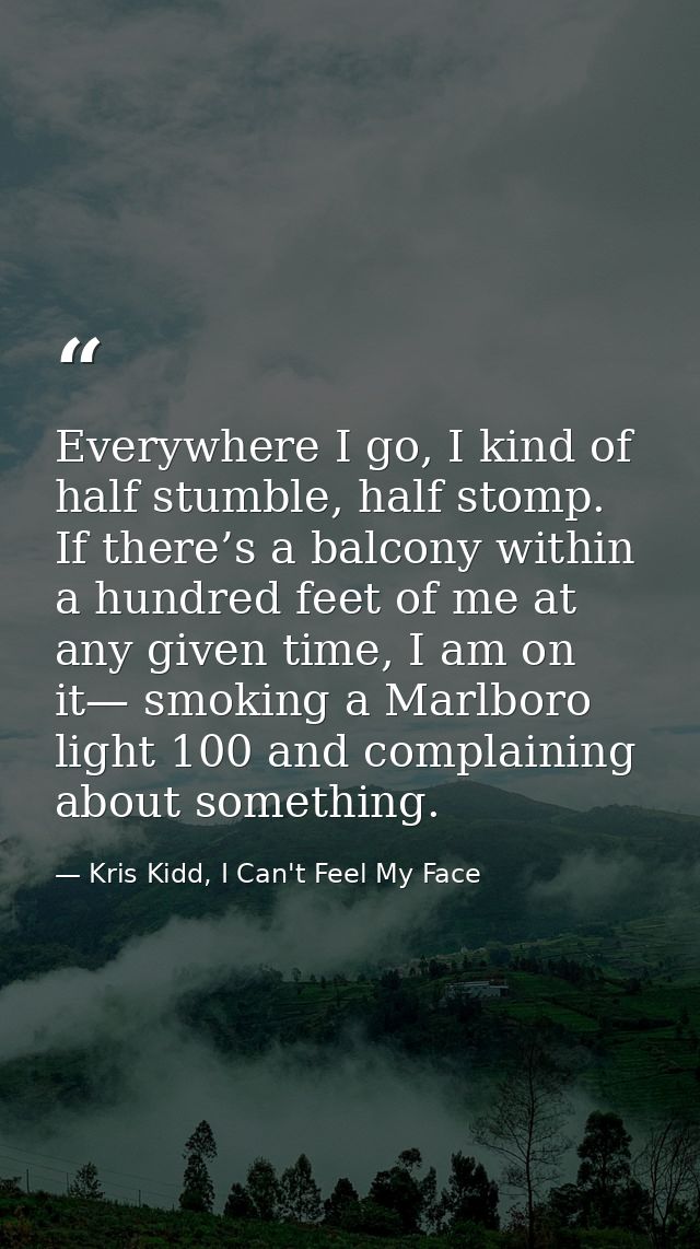 Everywhere I go, I kind of half stumble, half stomp. If there’s a balcony within a hundred feet of me at any given time, — Kris Kidd, I Can't Feel My Face