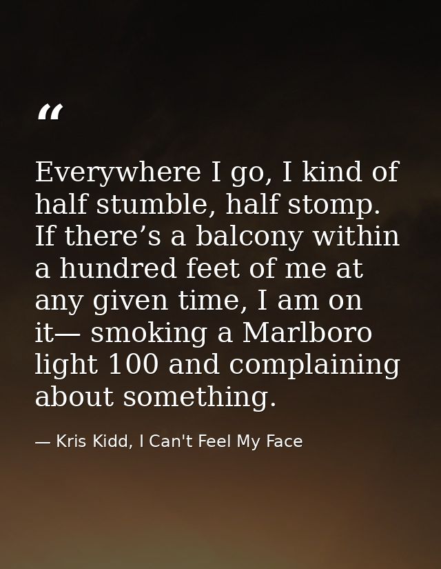 Everywhere I go, I kind of half stumble, half stomp. If there’s a balcony within a hundred feet of me at any given time, — Kris Kidd, I Can't Feel My Face