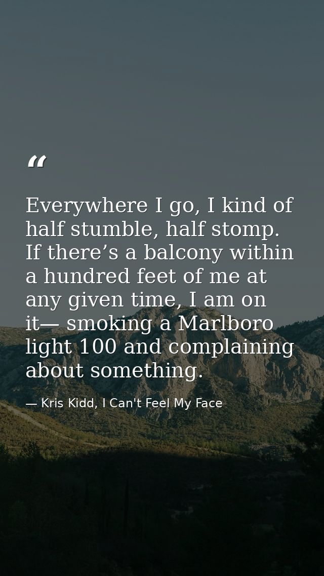 Everywhere I go, I kind of half stumble, half stomp. If there’s a balcony within a hundred feet of me at any given time, — Kris Kidd, I Can't Feel My Face