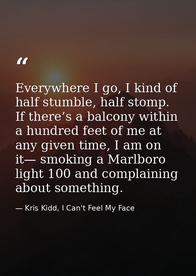 Everywhere I go, I kind of half stumble, half stomp. If there’s a balcony within a hundred feet of me at any given time, — Kris Kidd, I Can't Feel My Face