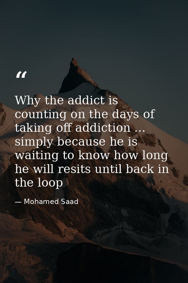 Why the addict is counting on the days of taking off addiction ... simply because he is waiting to know how long he will — Mohamed Saad